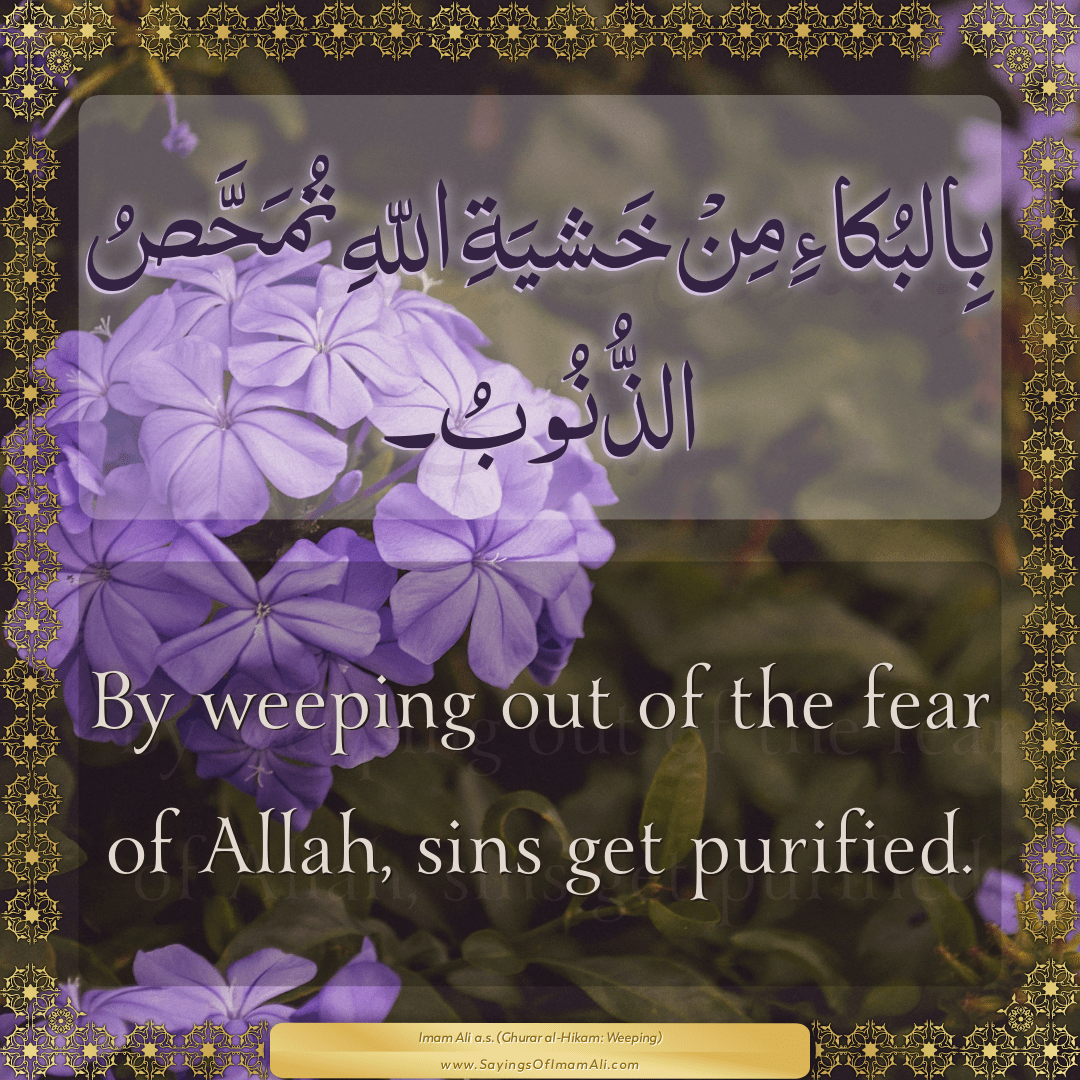 By weeping out of the fear of Allah, sins get purified.